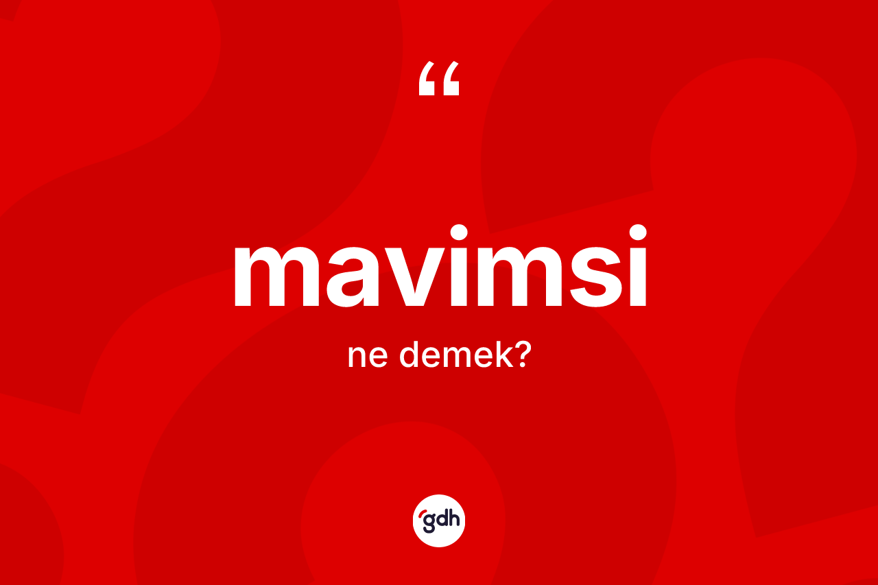 Mavimsi kelimesi ne demek? Mavimsinin kısaca tanımı nedir?