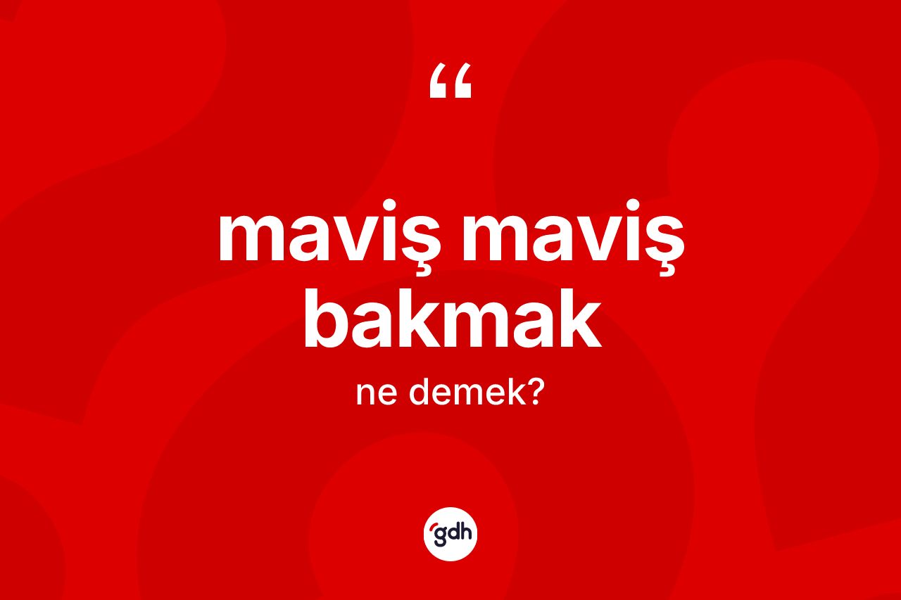Maviş maviş bakmak ifadesinin anlamı nedir? Maviş maviş bakmak ifadesi nerede kullanılır?