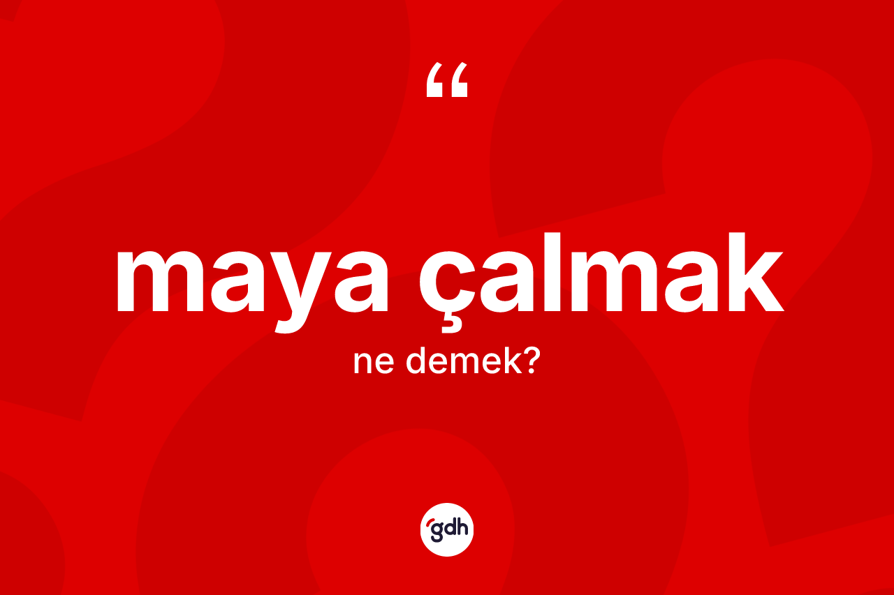 Maya çalmak ifadesinin tanımı nedir? Maya çalmak ifadesinin sözlük anlamı nedir?