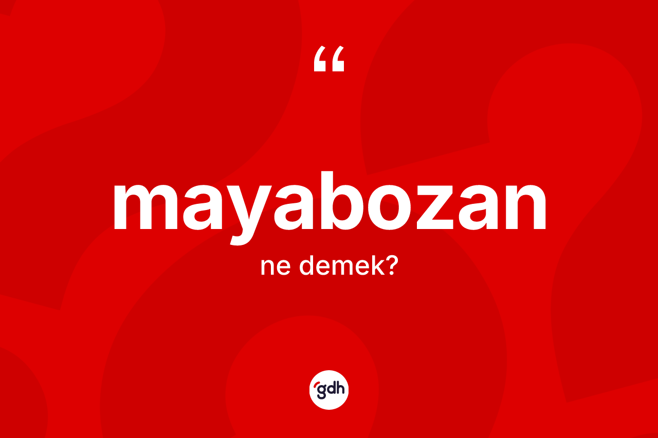 Mayabozan kelimesinin tanımı nedir? Mayabozanın kısaca tanımı nedir?
