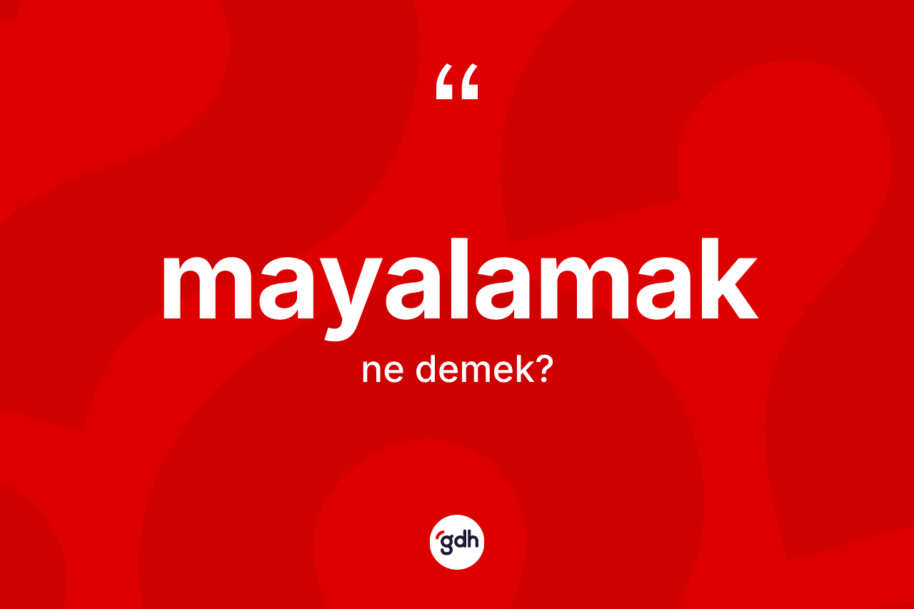 Mayalamak kelimesinin sözlükteki tanımı nedir? Mayalamak kelimesinin kaç farklı anlamı var?