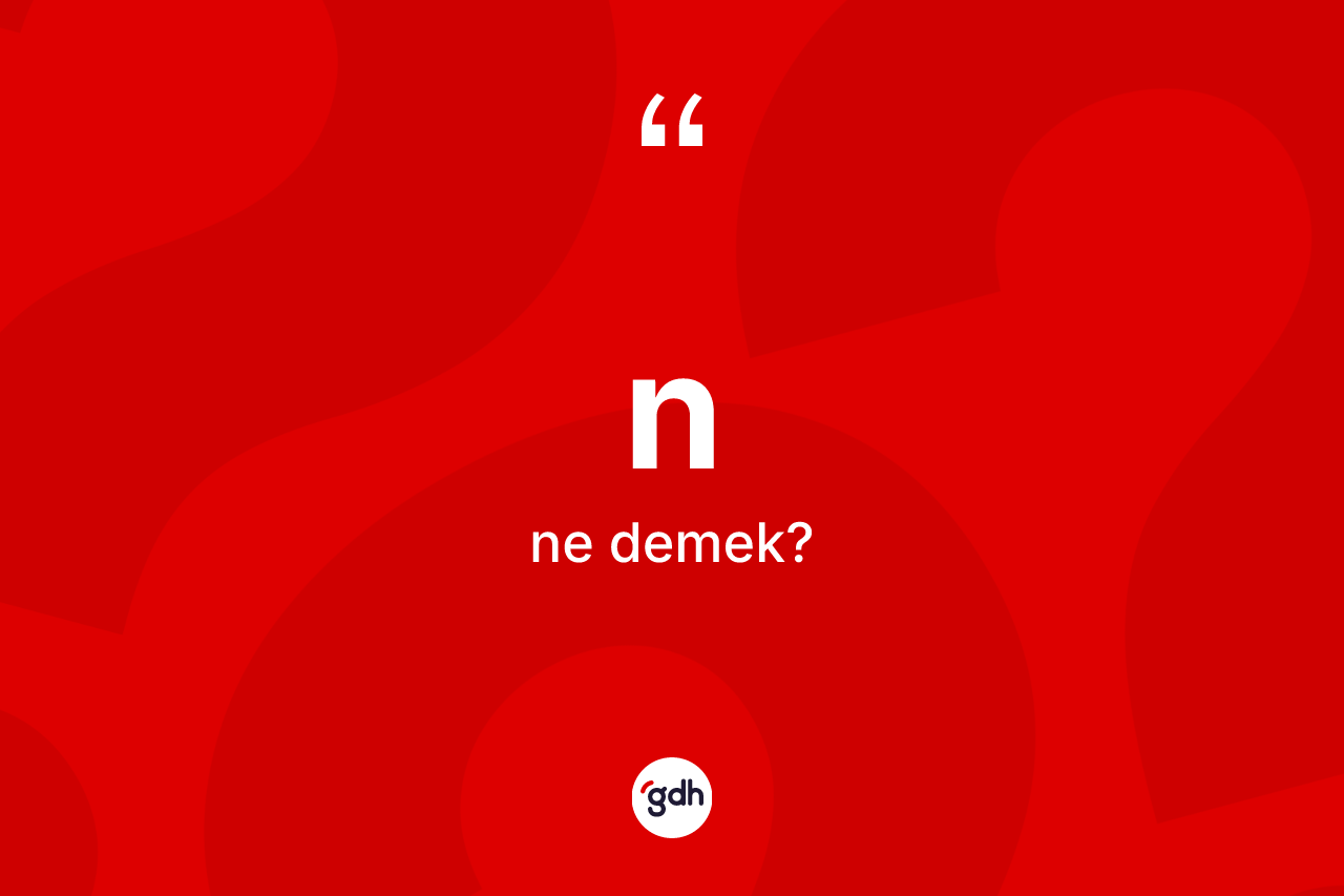 N kelimesi ne anlama gelir? N kelimesinin TDK anlamı nedir?