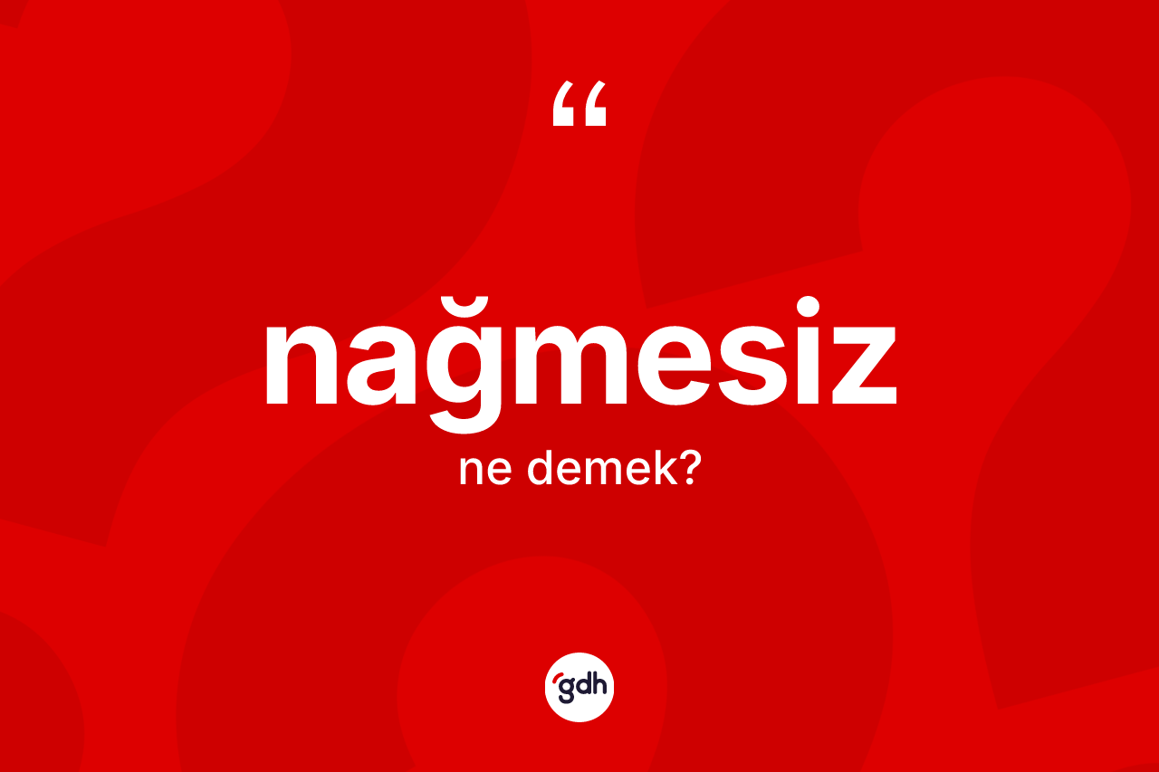 Nağmesiz kelimesi ne demek? Nağmesizin sözlükteki anlamı nedir?
