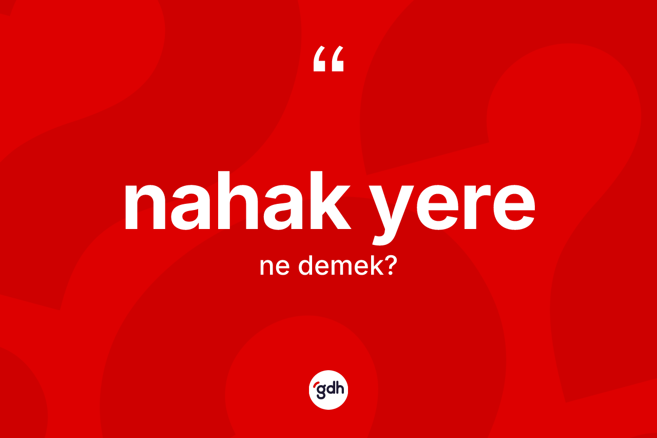 Nahak yere kelimesinin anlamı nedir? Nahak yerenin halk arasındaki kullanımı nasıldır?