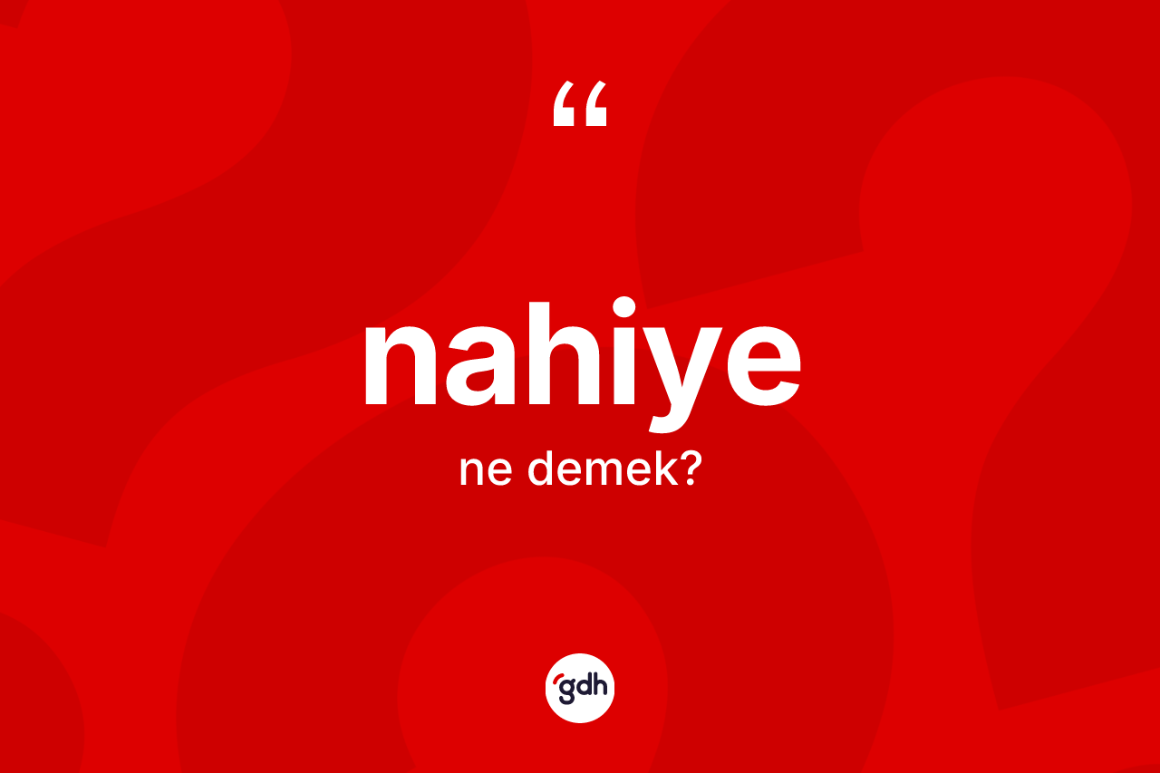 Nahiye kelimesinin tanımı nedir? Nahiyenin sözlükteki anlamı nedir?