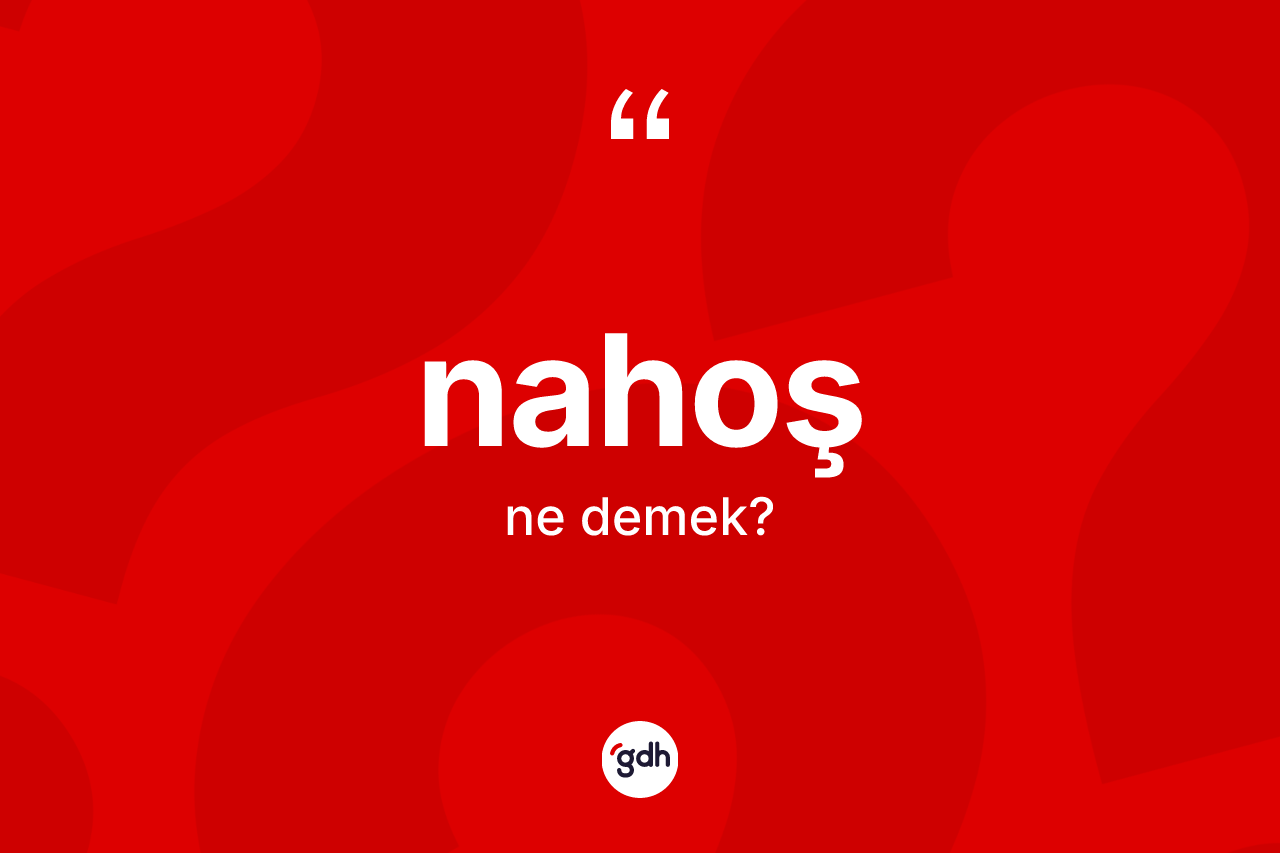 Nahoş kelimesi ne anlama gelir? Nahoş kelimesinin TDK'ya göre açıklaması nedir?