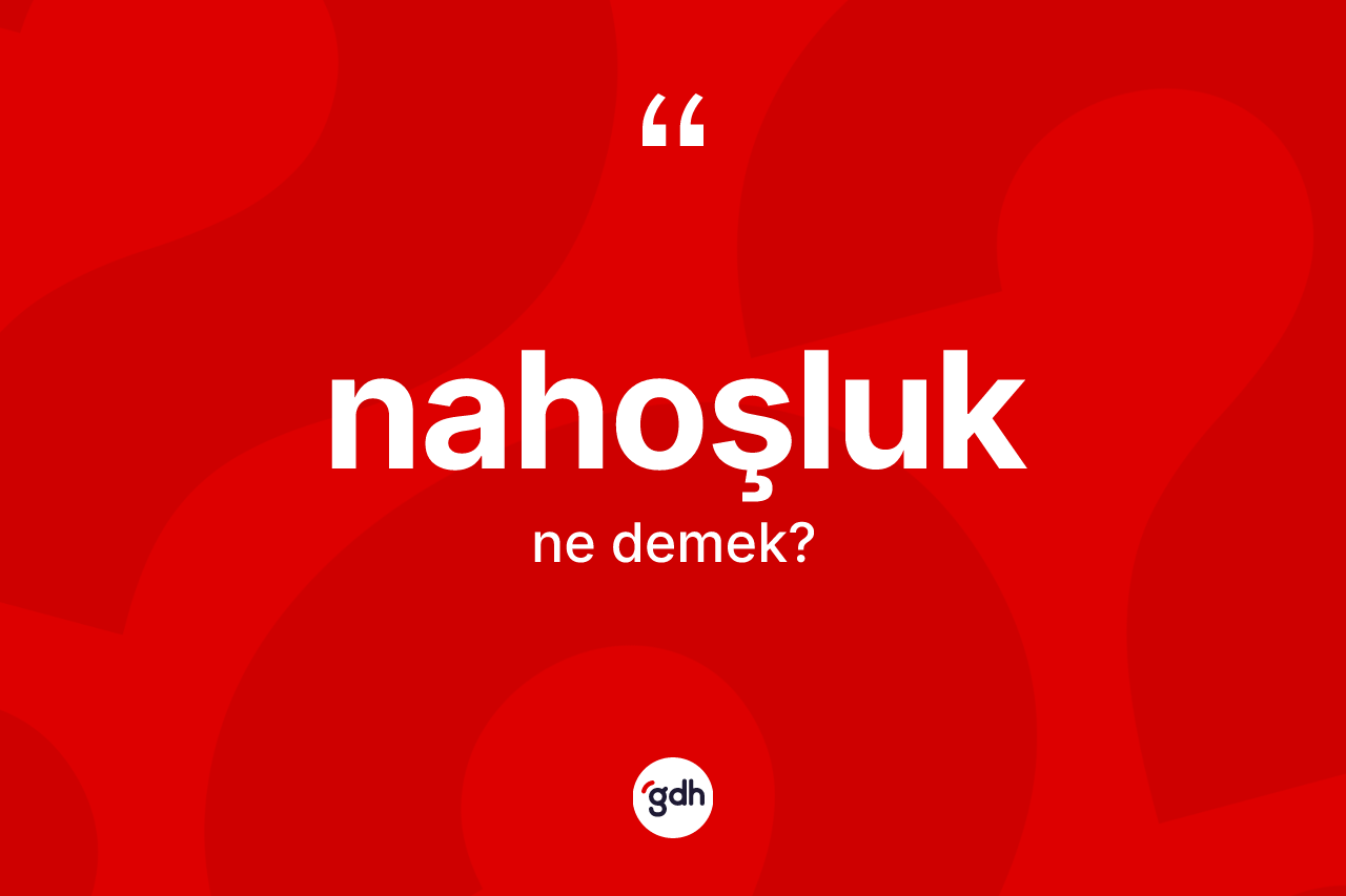Nahoşluk kelimesi nedir? Nahoşluğun kısaca tanımı nedir?