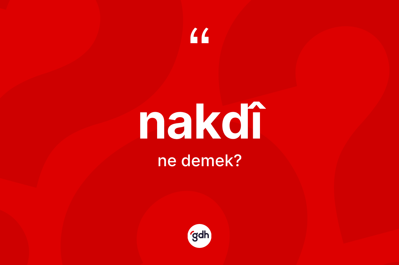 Nakdî nedir? Nakdîın TDK'ya göre anlamı nedir?