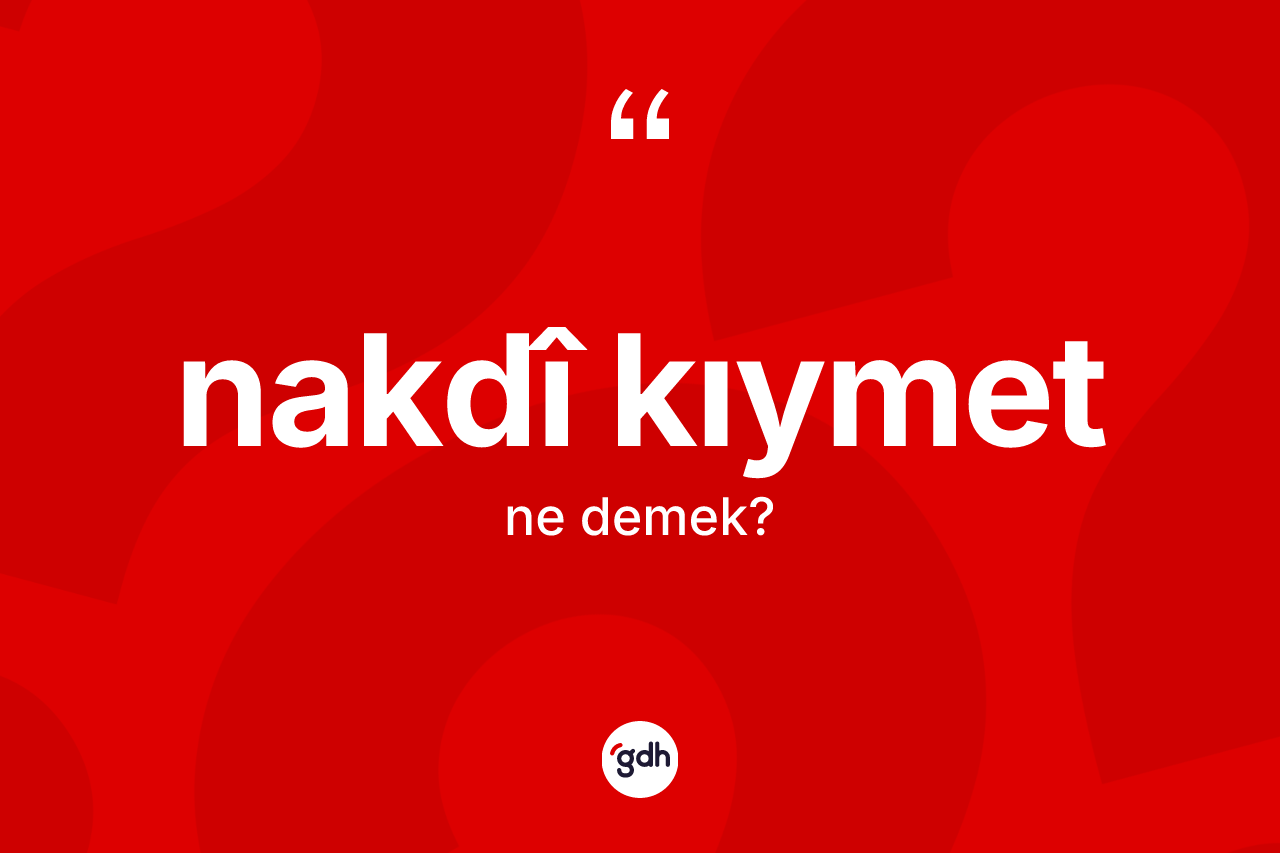Nakdî kıymet ne anlama gelir? Nakdî kıymetin sözlükteki anlamı nedir?
