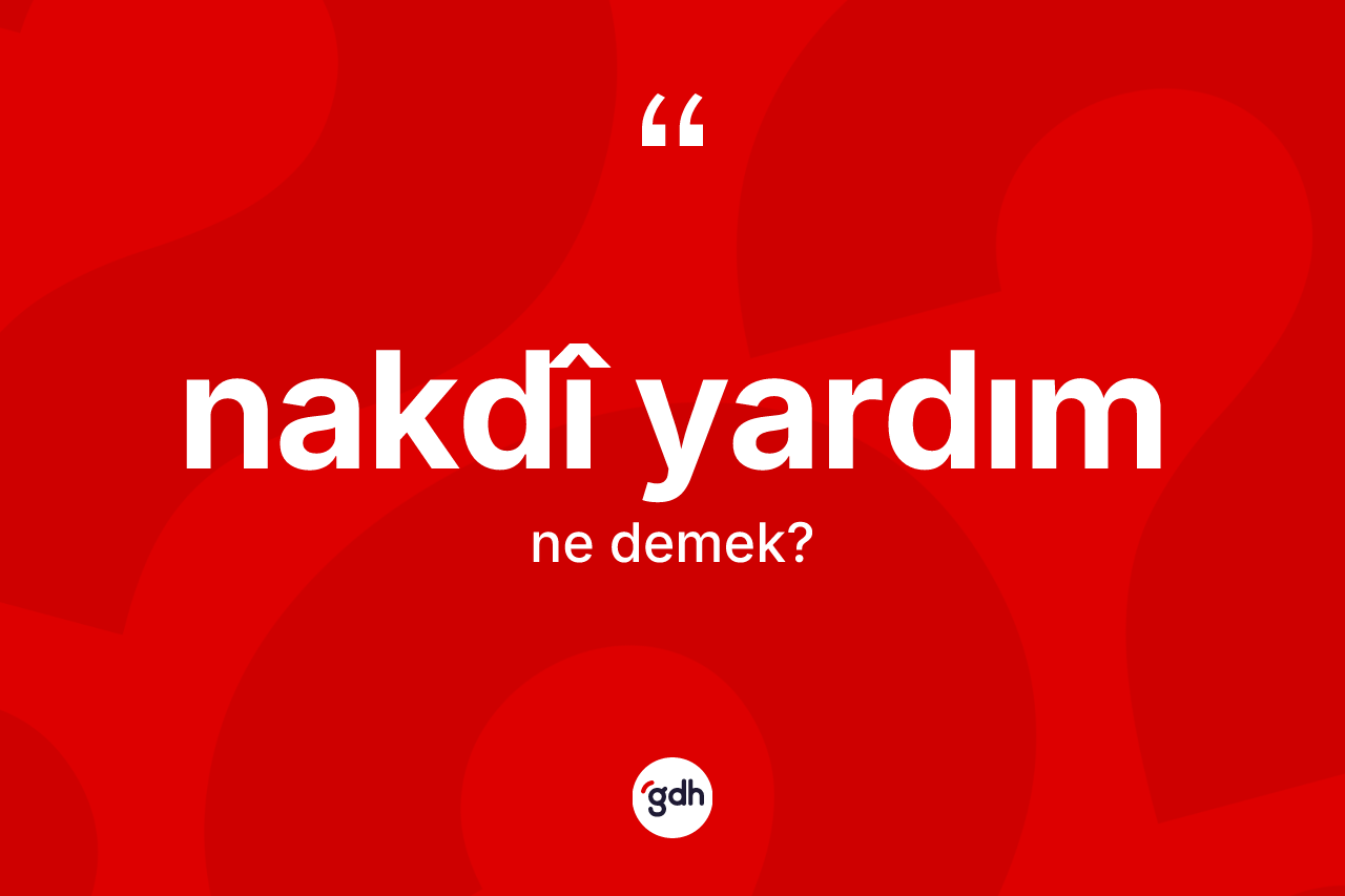 Nakdî yardım kelimesinin tanımı nedir? Nakdî yardım kelimesinin kaç farklı anlamı var?
