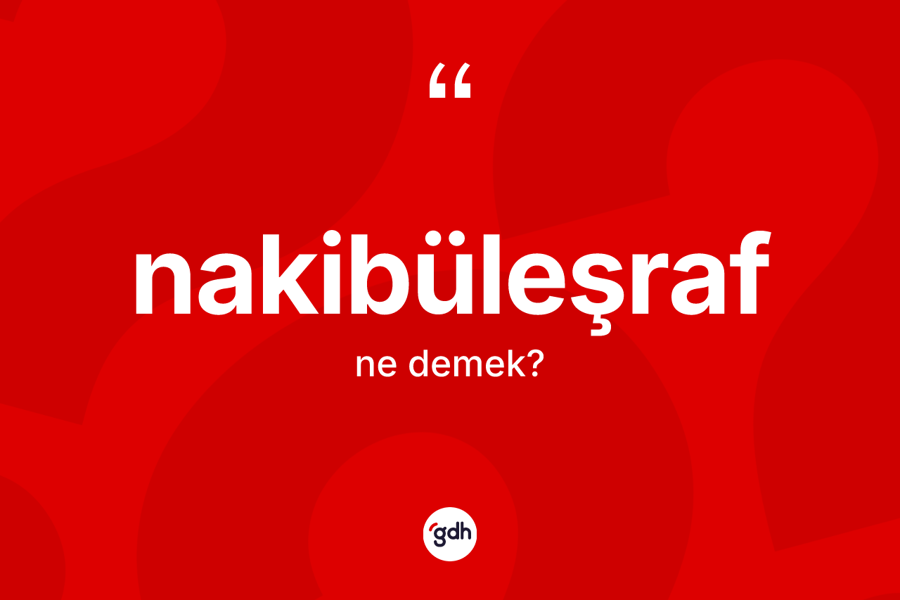 Nakibüleşraf ne demek? Nakibüleşrafın TDK'ya göre anlamı nedir?