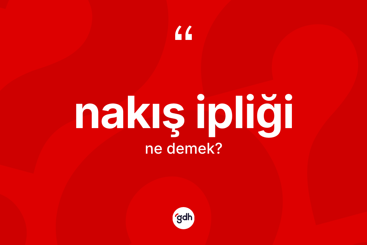 Nakış ipliği kelimesinin sözlükteki tanımı nedir? Nakış ipliğinin halk arasındaki kullanımı nasıldır?