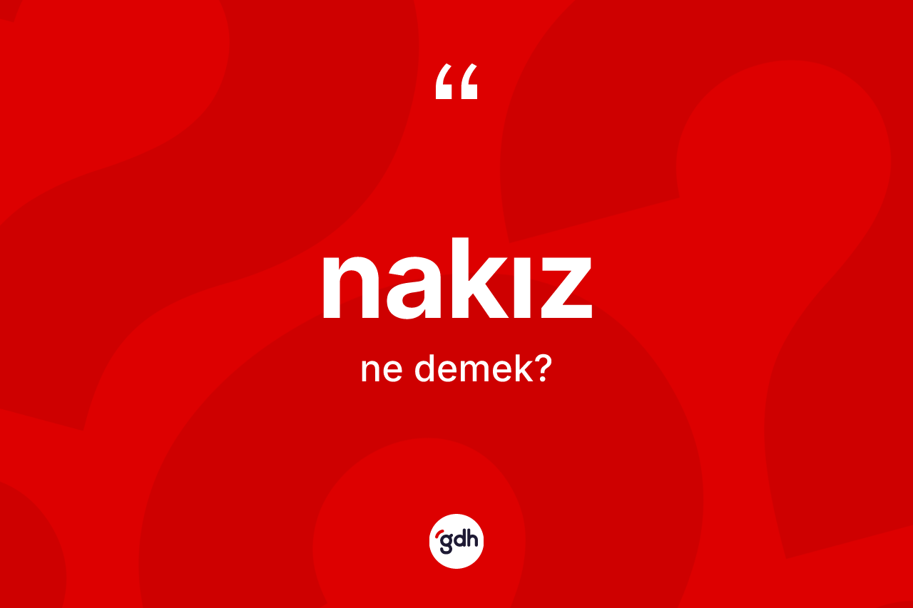 Nakız nedir? Nakızın TDK'ya göre anlamı nedir?