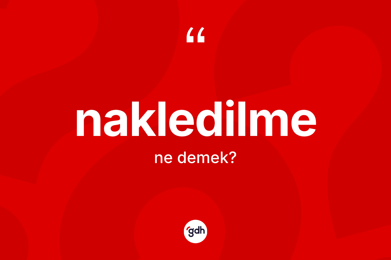 Nakledilme kelimesi ne anlama gelir? Nakledilmenin TDK'ya göre anlamı nedir?