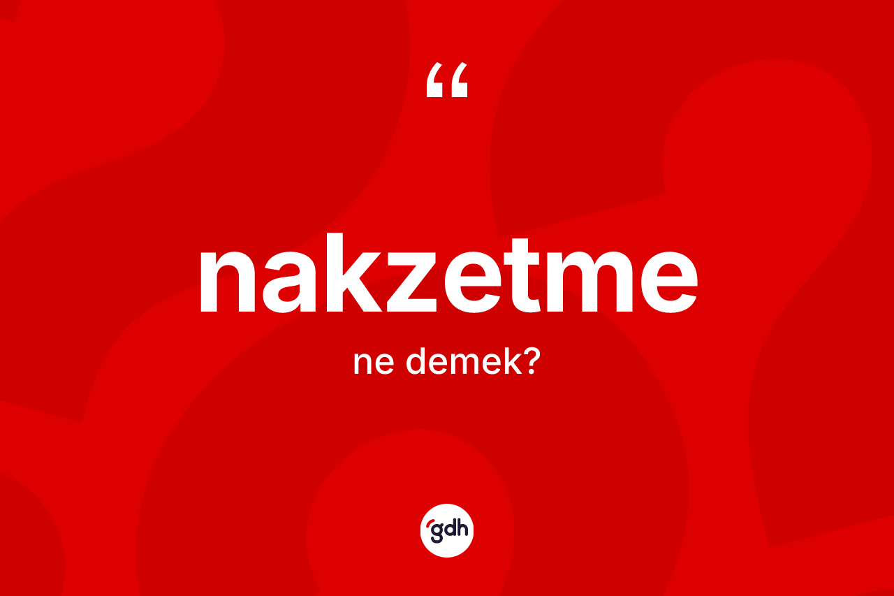 Nakzetme ne demek? Nakzetmenin halk arasındaki kullanımı nasıldır?