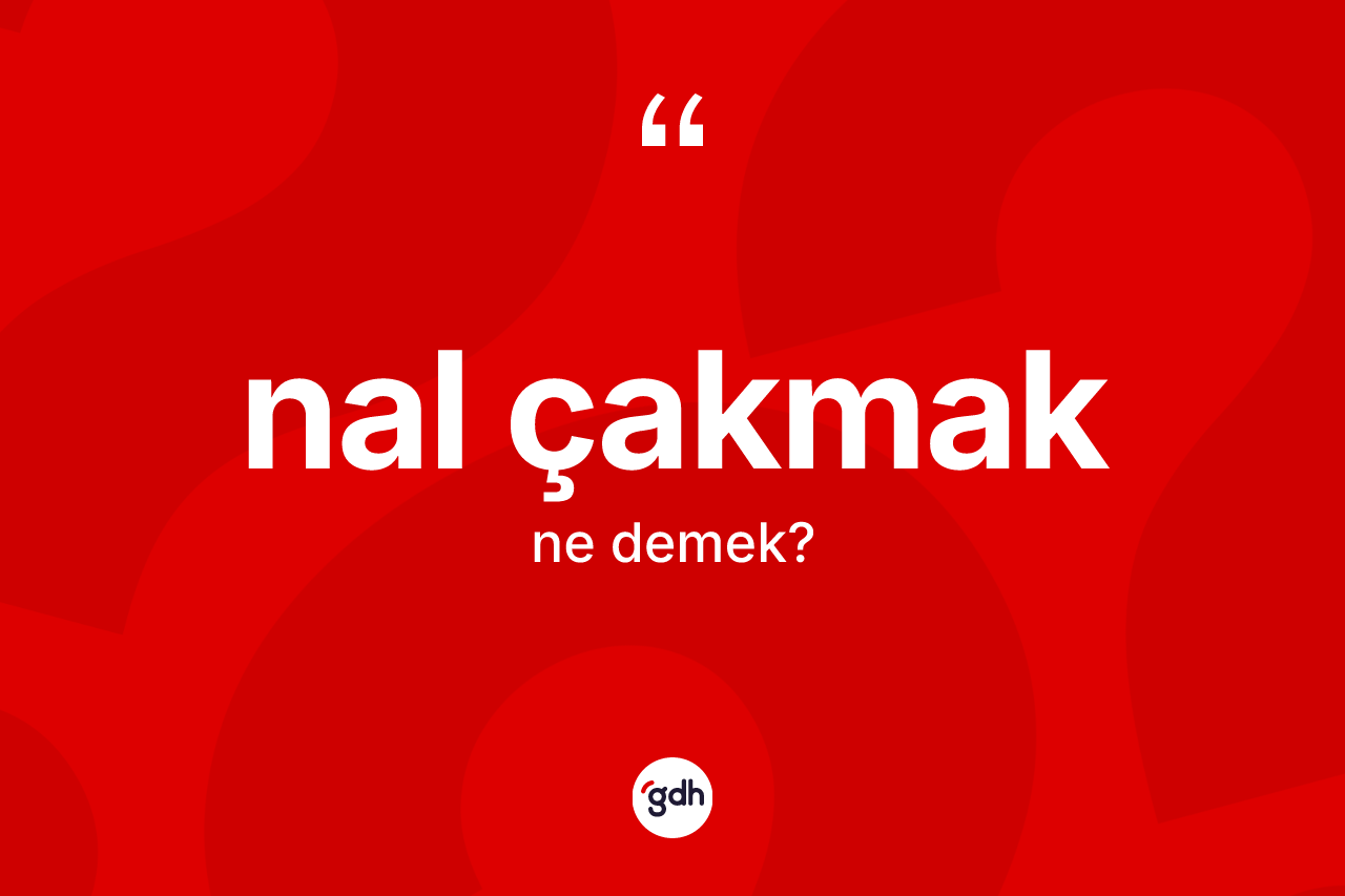 Nal çakmak sözü ne anlama gelir? Nal çakmak ifadesinin TDK anlamı nedir?