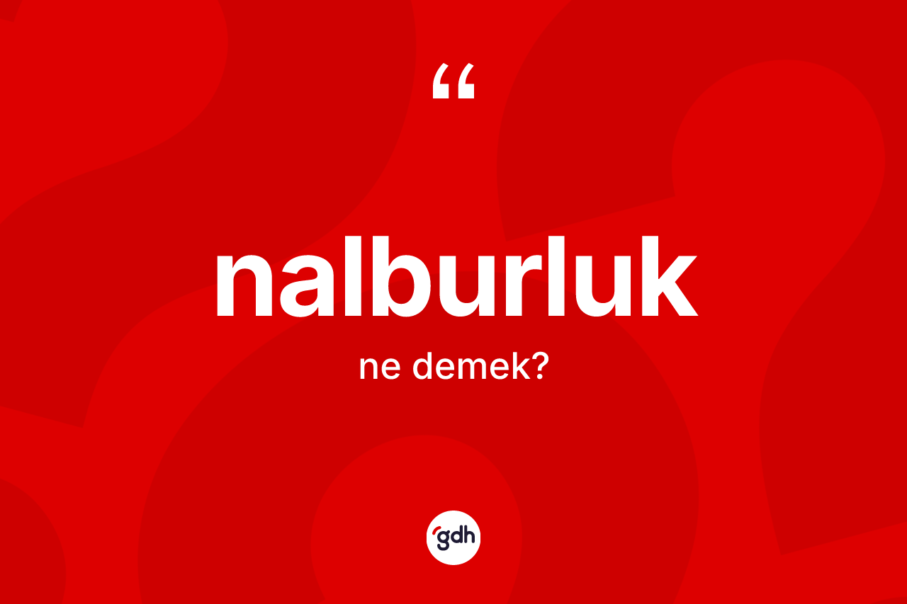 Nalburluk kelimesi ne demek? Nalburluk kelimesinin TDK anlamı nedir?
