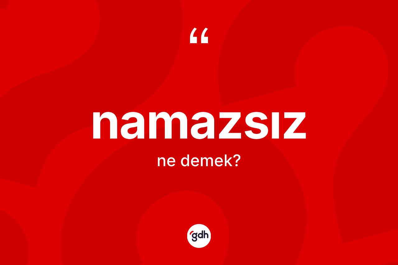 Namazsız kelimesinin anlamı nedir? Namazsızın TDK'ya göre anlamı nedir?