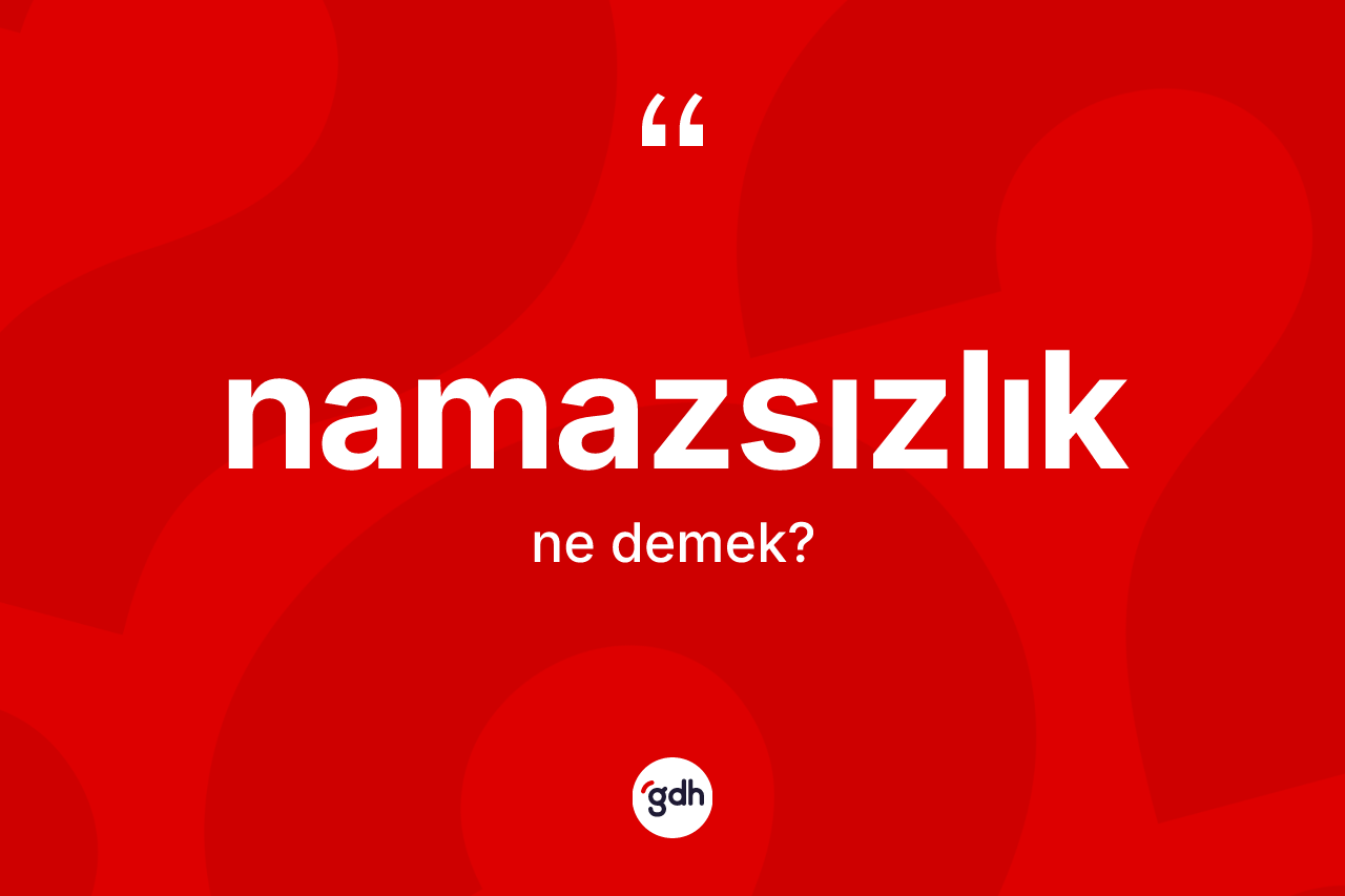 Namazsızlık kelimesinin tanımı nedir? Namazsızlığın kısaca tanımı nedir?