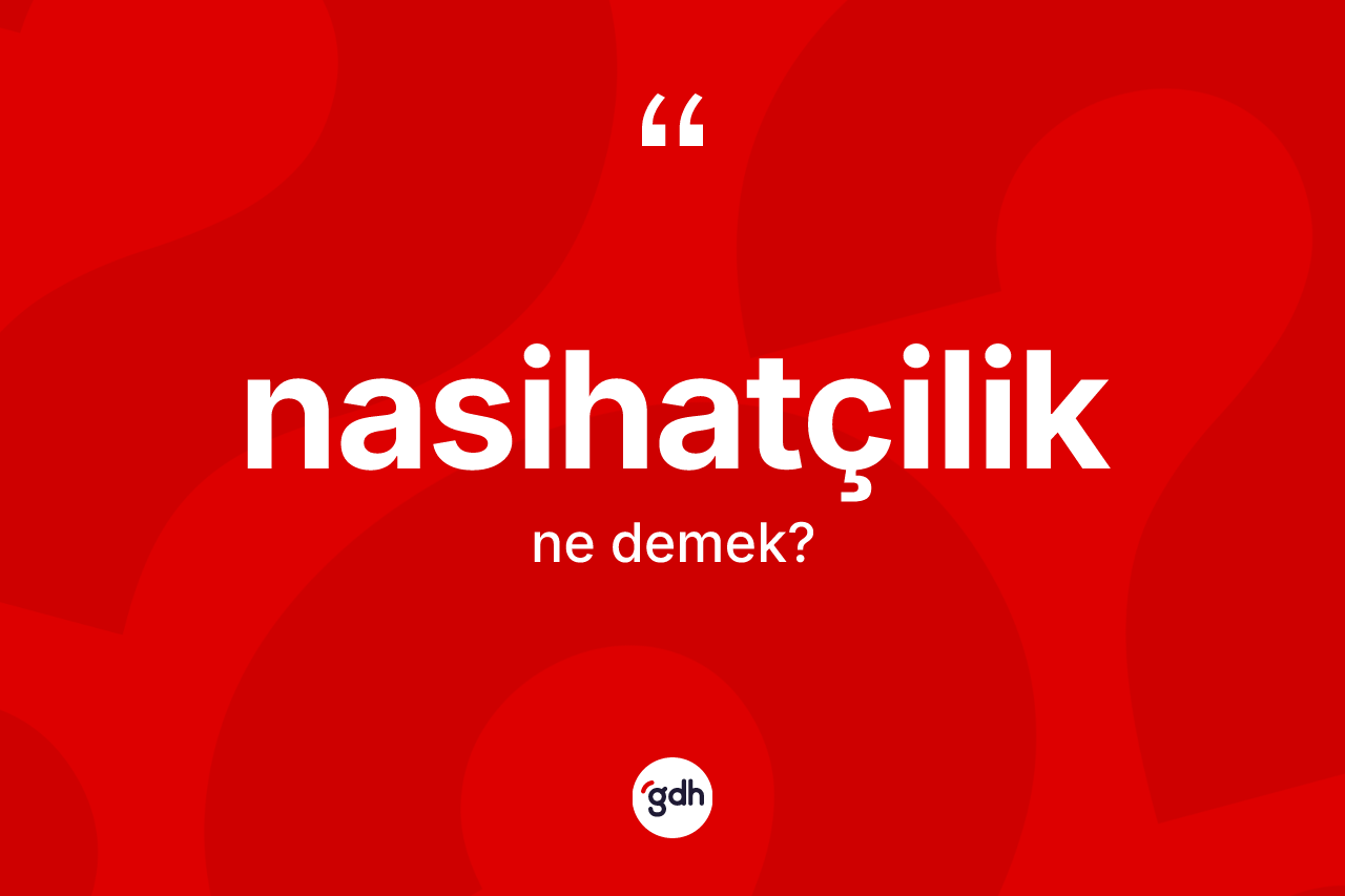 Nasihatçilik ne demek? Nasihatçiliğin TDK'ya göre anlamı nedir?