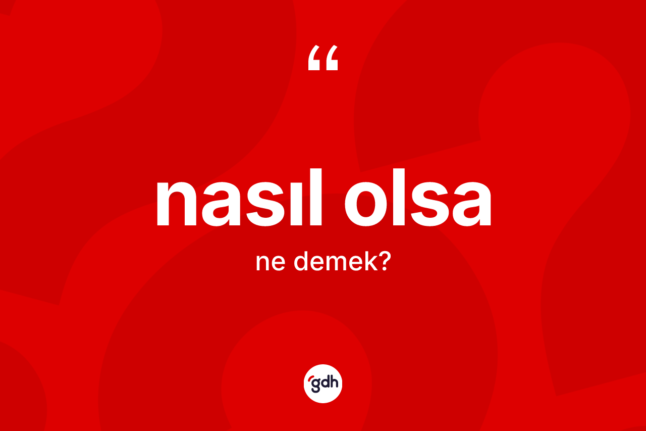 Nasıl olsa ifadesinin anlamı nedir? Nasıl olsa ifadesi nerede kullanılır?