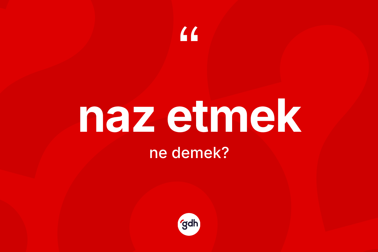 Naz etmek ifadesinin sözlükteki anlamı nedir? Naz etmek sözünün TDK'ya göre anlamı nedir?