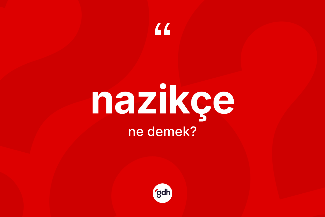 Nazikçe kelimesinin sözlükteki tanımı nedir? Nazikçenin sözlükteki anlamı nedir?