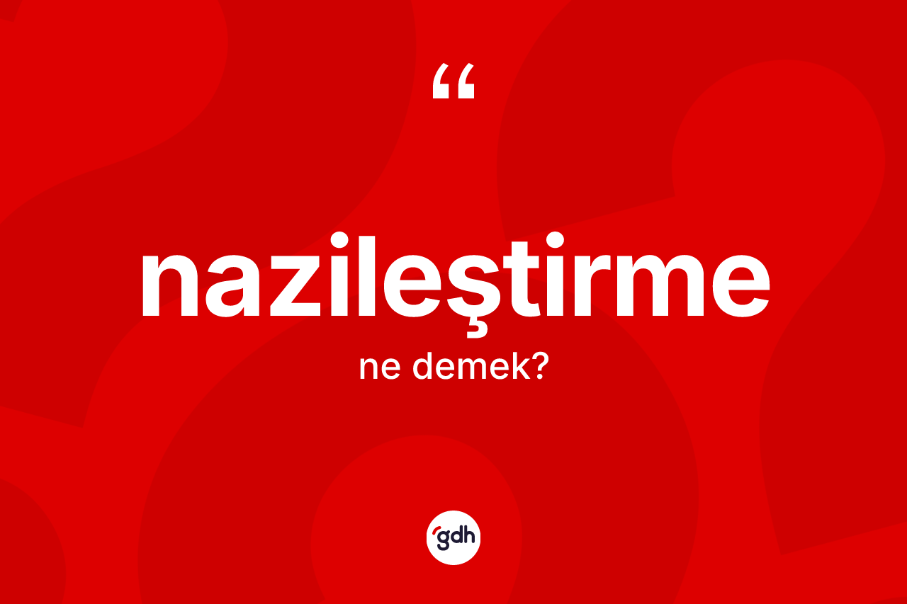 Nazileştirme kelimesi ne anlama gelir? Nazileştirmenin sözlükteki anlamı nedir?