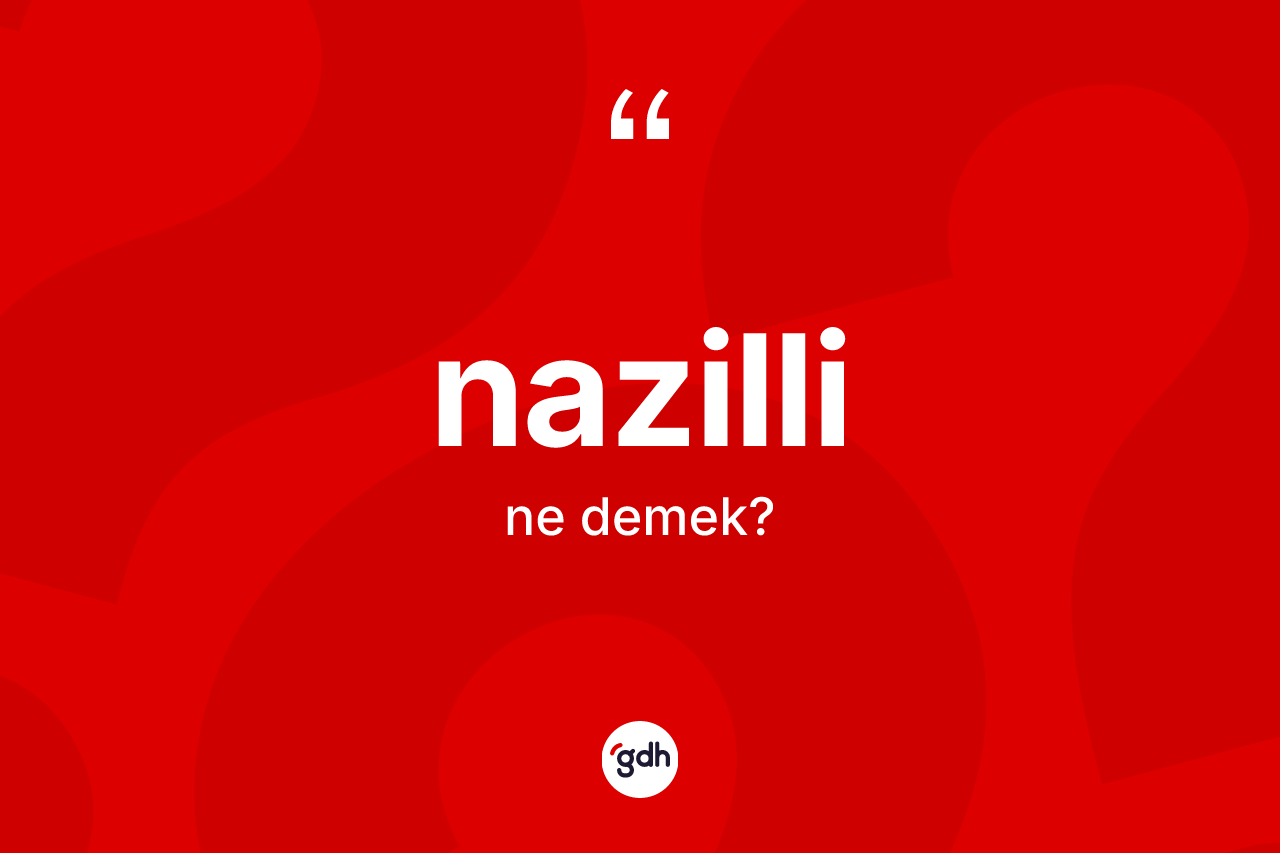 Nazilli kelimesi ne demek? Nazilli kelimesinin özellikleri nelerdir?