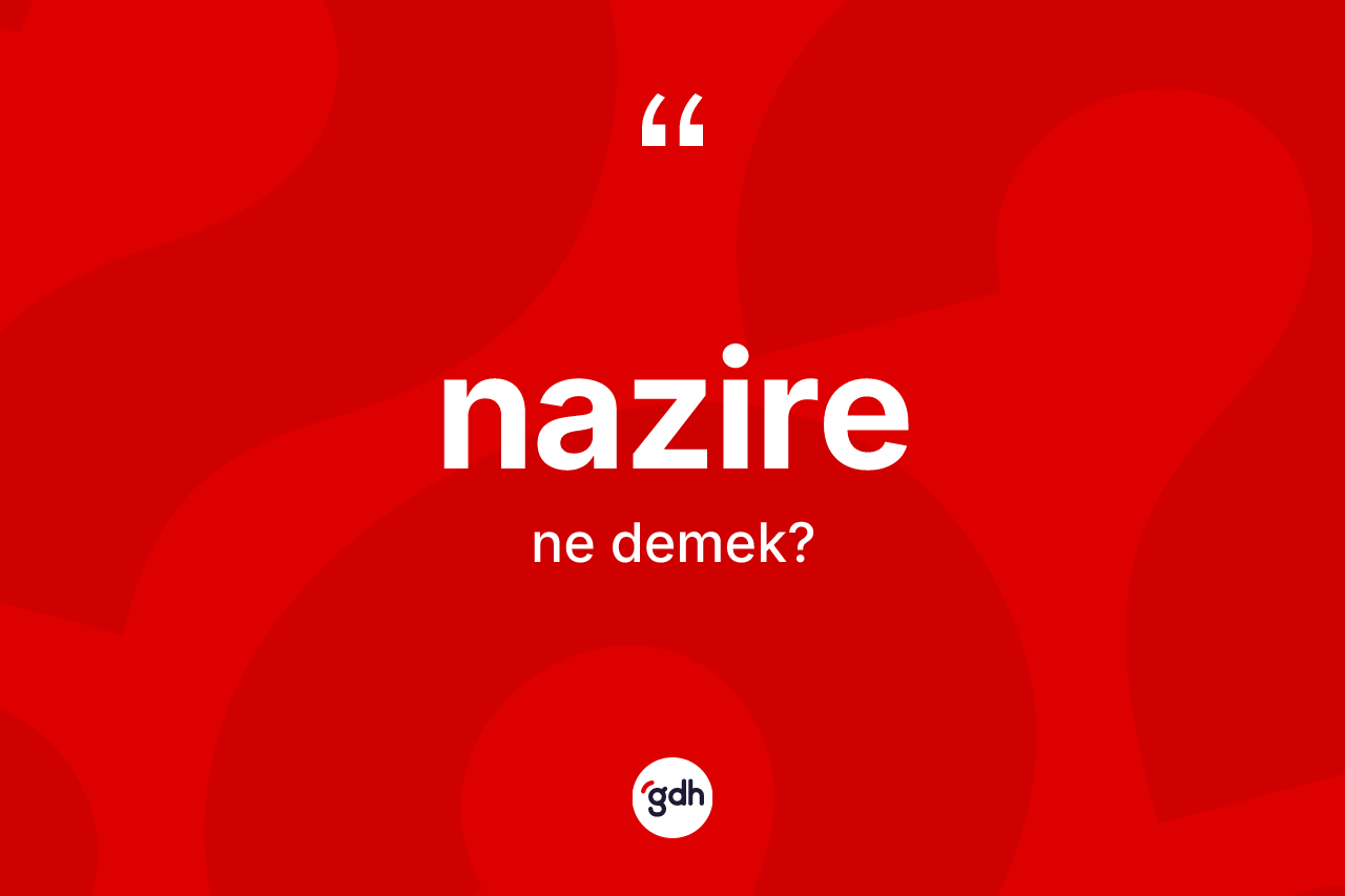 Nazire kelimesinin tanımı nedir? Nazirenin halk arasındaki kullanımı nasıldır?