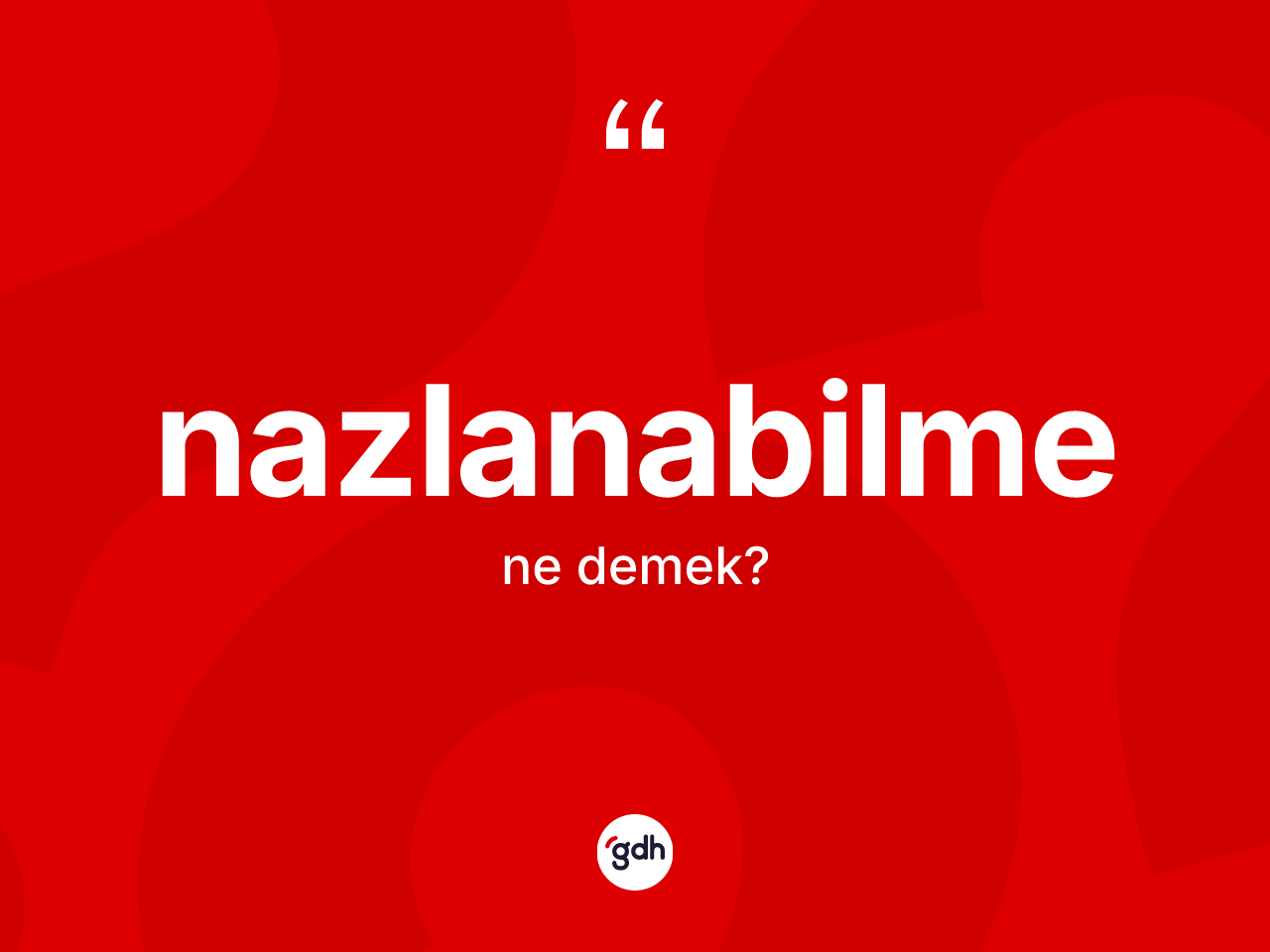 Nazlanabilme kelimesinin sözlükteki tanımı nedir? Nazlanabilme kelimesinin özellikleri nelerdir?