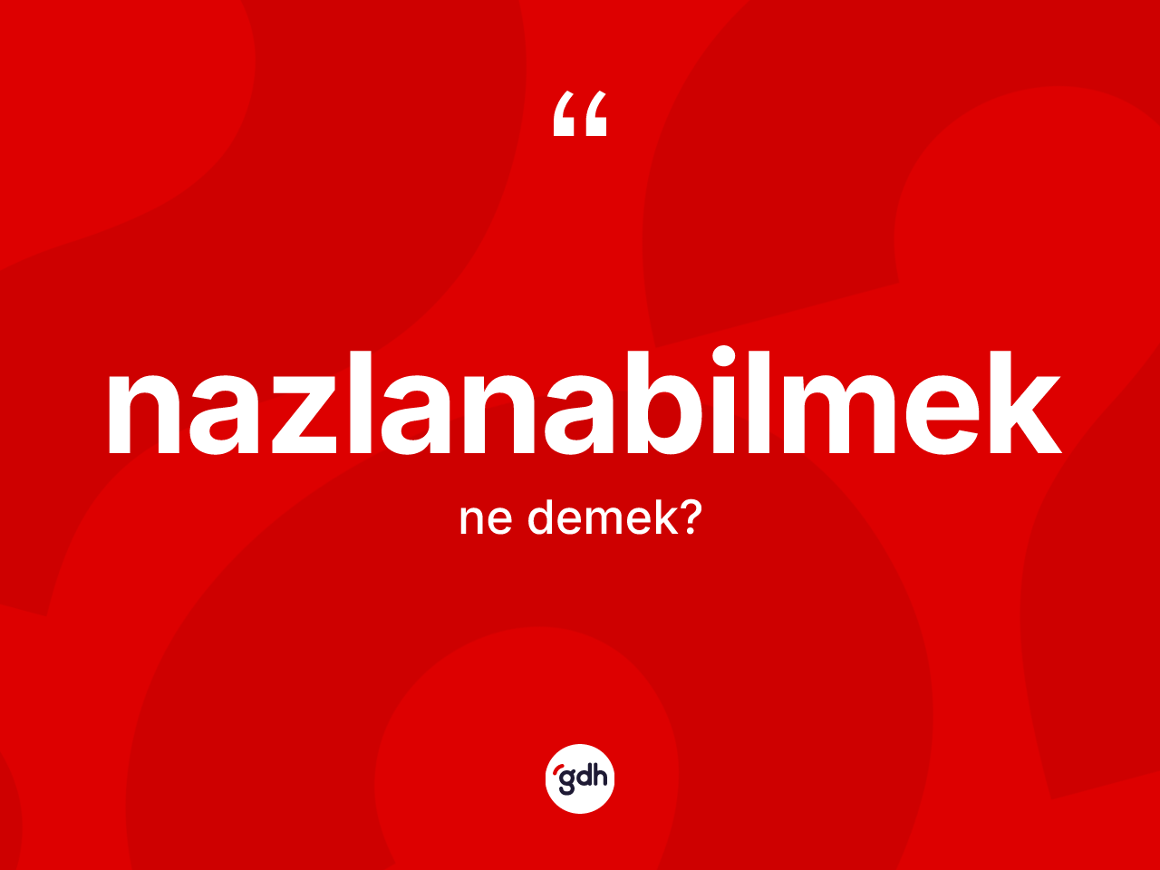 Nazlanabilmek kelimesinin sözlükteki tanımı nedir? Nazlanabilmeğin TDK'ya göre anlamı nedir?