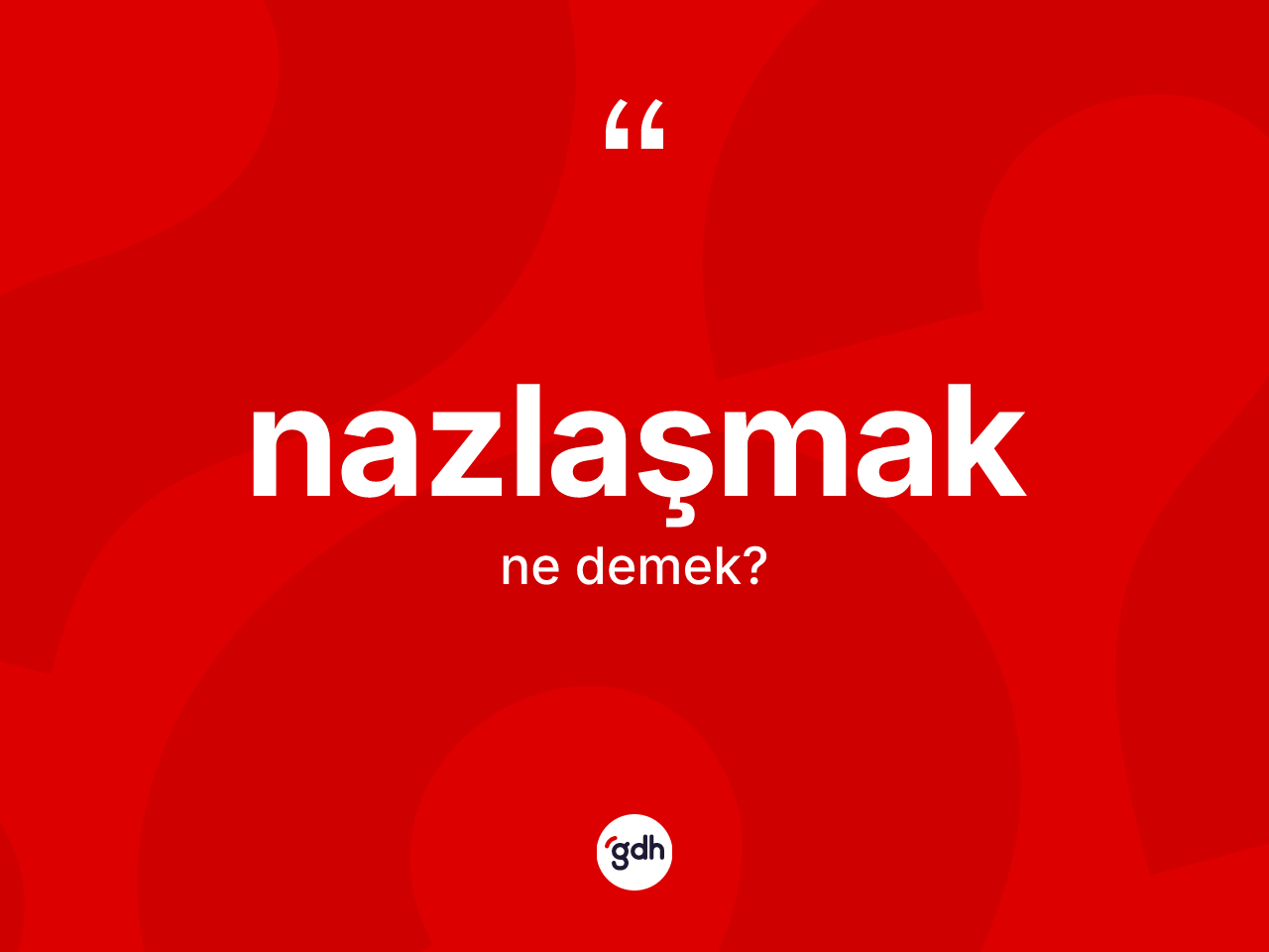 Nazlaşmak kelimesinin sözlükteki tanımı nedir? Nazlaşmağın TDK'ya göre anlamı nedir?