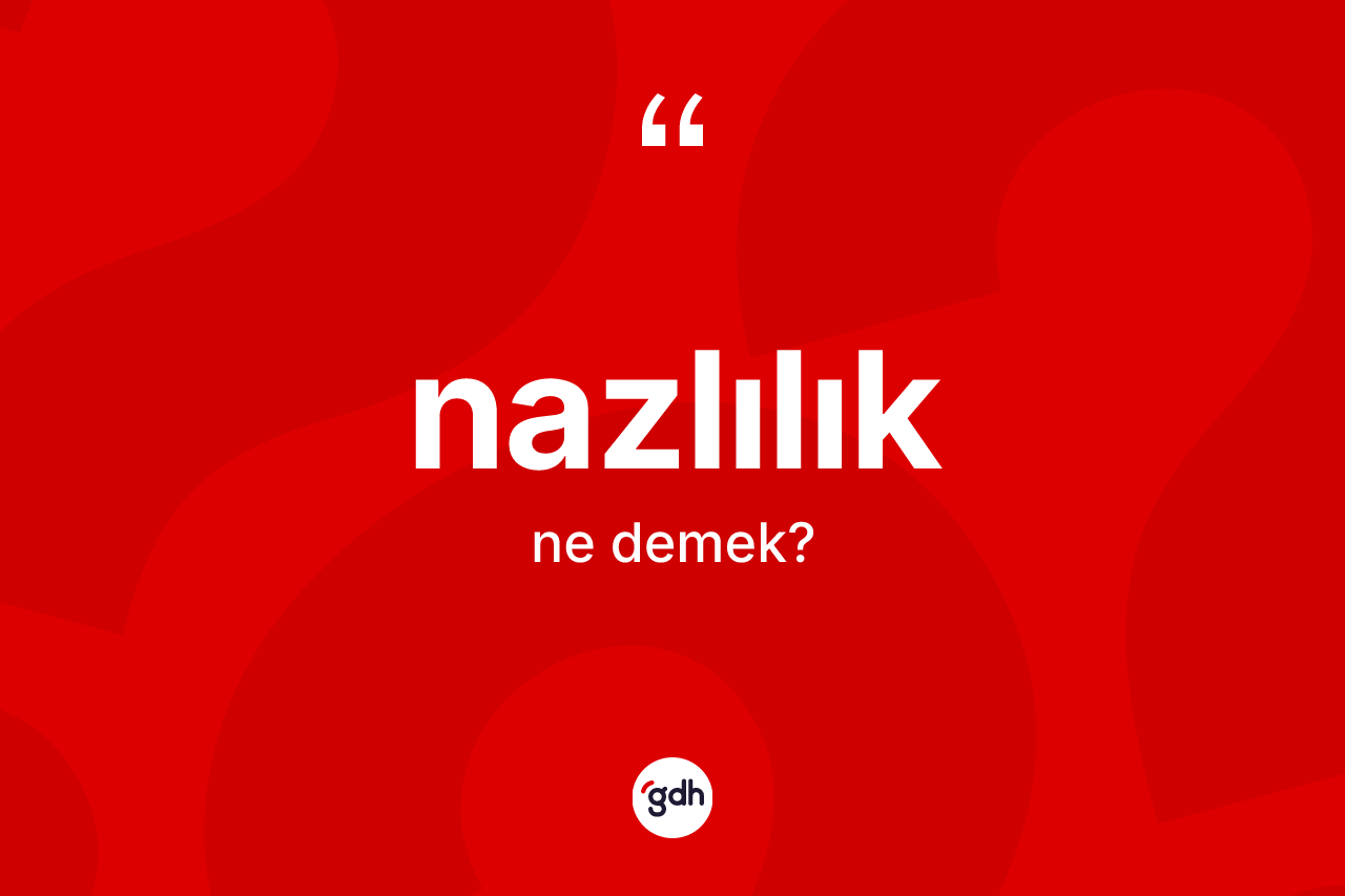 Nazlılık nedir? Nazlılığın halk arasındaki kullanımı nasıldır?