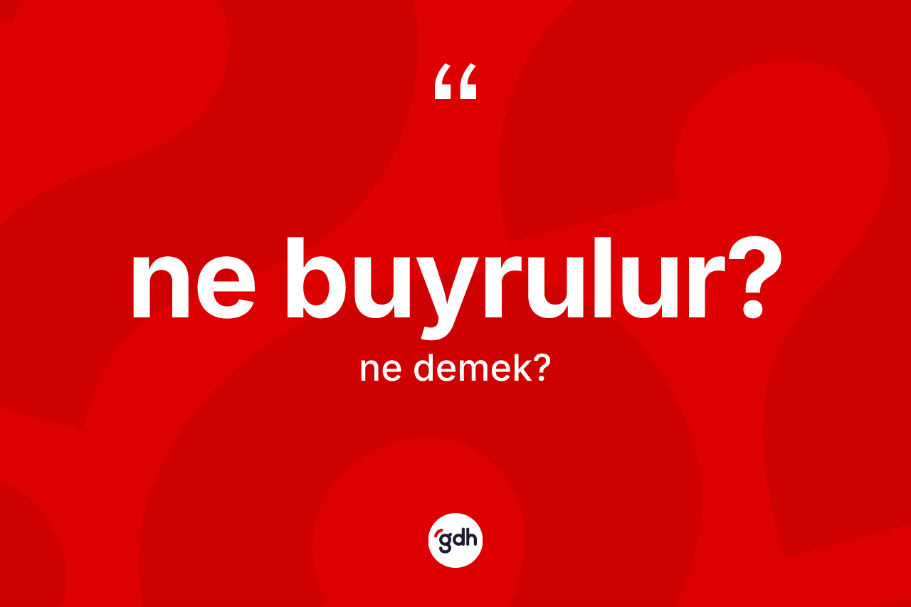 Ne buyrulur? ifadesinin kısaca anlamı nedir? Ne buyrulur? sözünün TDK'ya göre anlamı nedir?