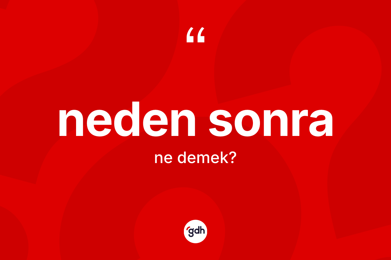 Neden sonra kelimesinin sözlükteki tanımı nedir? Neden sonra kelimesinin TDK anlamı nedir?