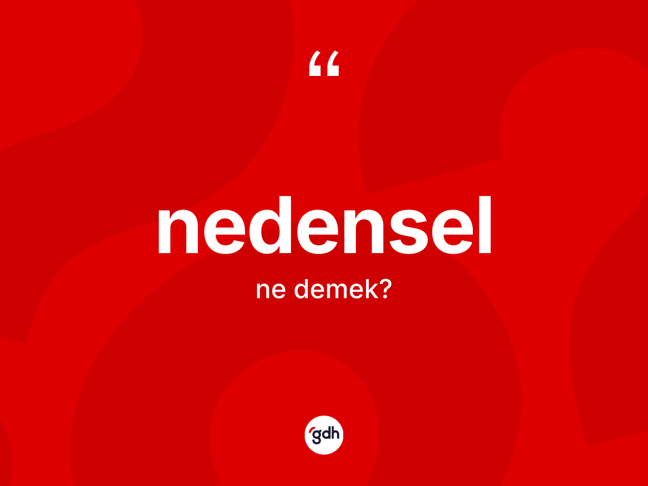 Nedensel kelimesinin anlamı nedir? Nedenselin sözlükteki anlamı nedir?