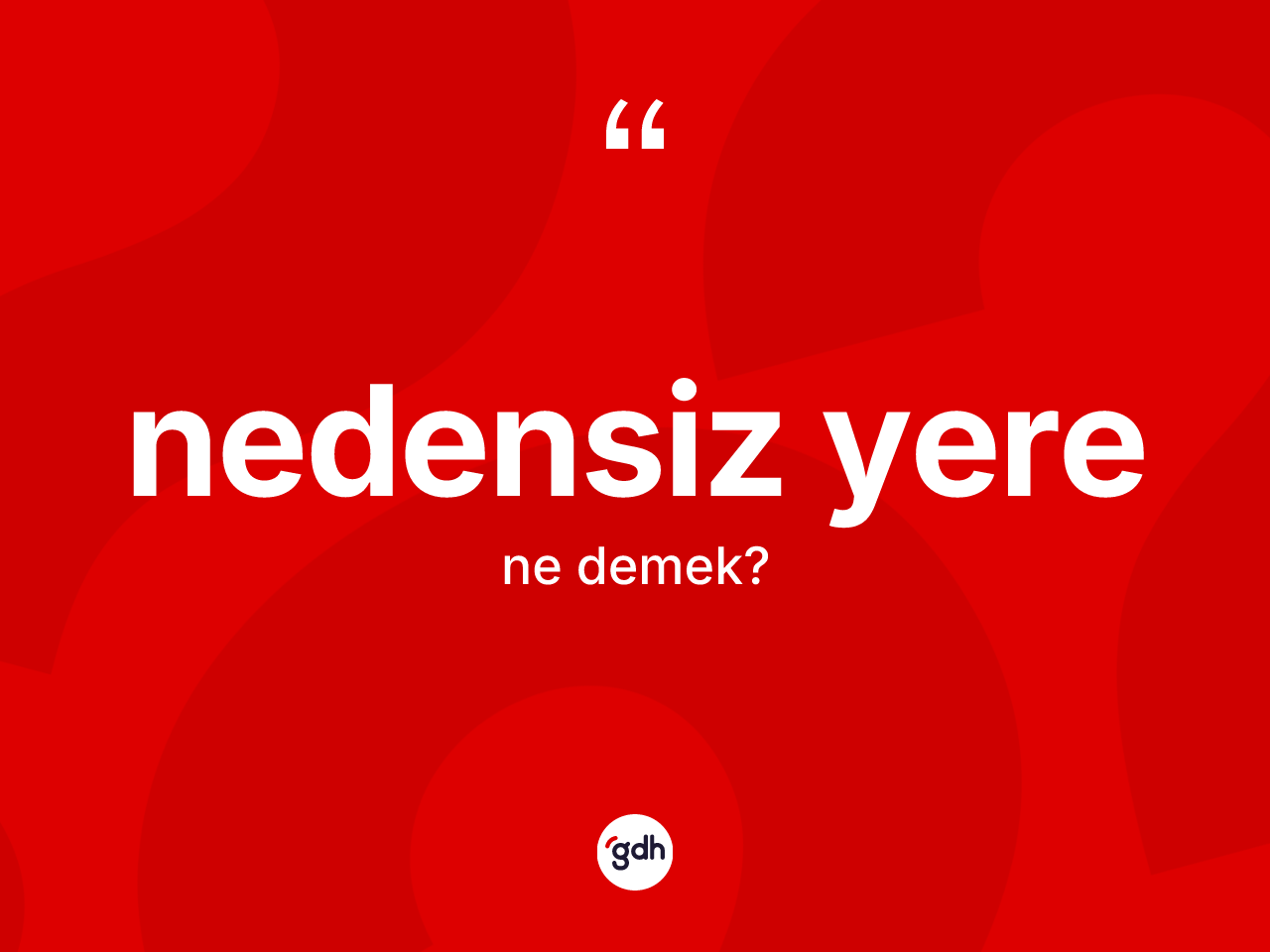 Nedensiz yere  nedir? Nedensiz yere in sözlükteki anlamı nedir?