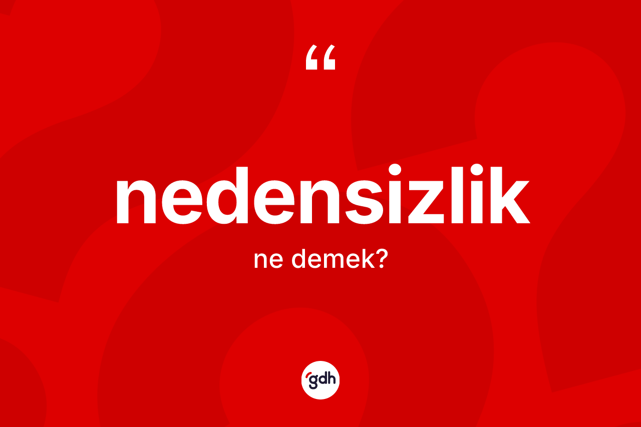 Nedensizlik ne anlama gelir? Nedensizliğin sözlükteki anlamı nedir?