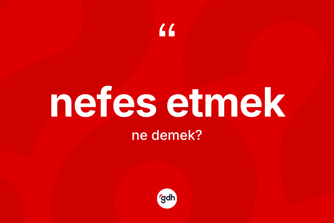 Nefes etmek ifadesinin kısaca tanımı nedir? Nefes etmek ifadesi hangi durumlarda kullanılır