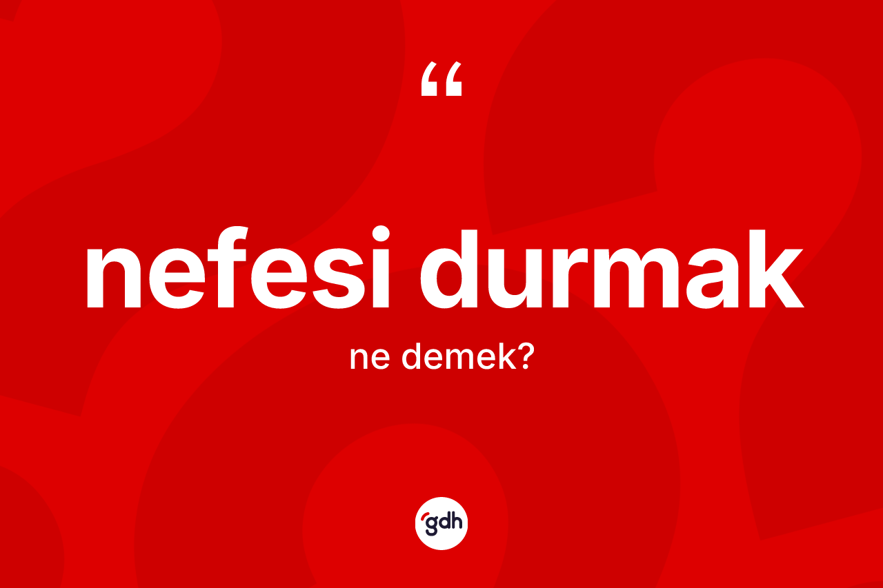 Nefesi durmak ne demek? Nefesi durmak ifadesi nerede kullanılır?
