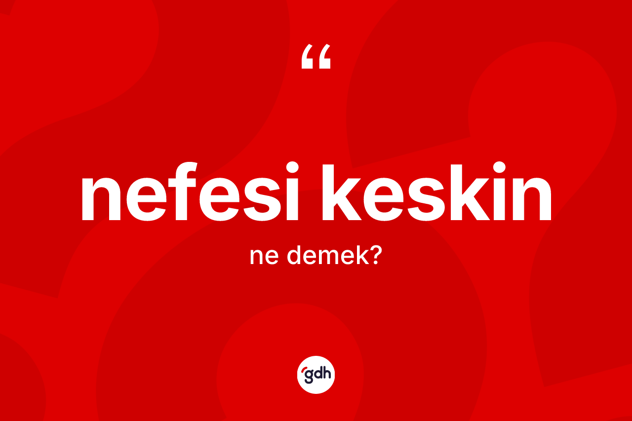 Nefesi keskin kelimesinin anlamı nedir? Nefesi keskin kelimesinin TDK'ya göre açıklaması nedir?