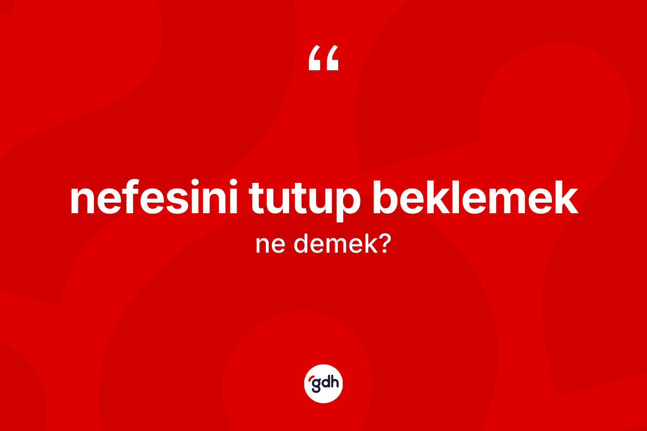 Nefesini tutup beklemek ne demek? Nefesini tutup beklemek ifadesinin TDK anlamı nedir?