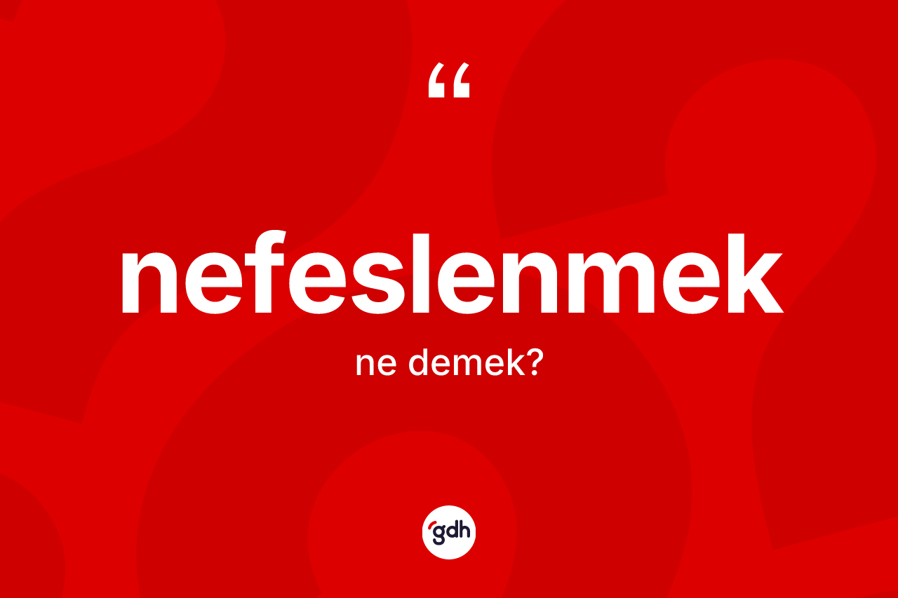 Nefeslenmek kelimesinin anlamı nedir? Nefeslenmeğin sözlükteki anlamı nedir?