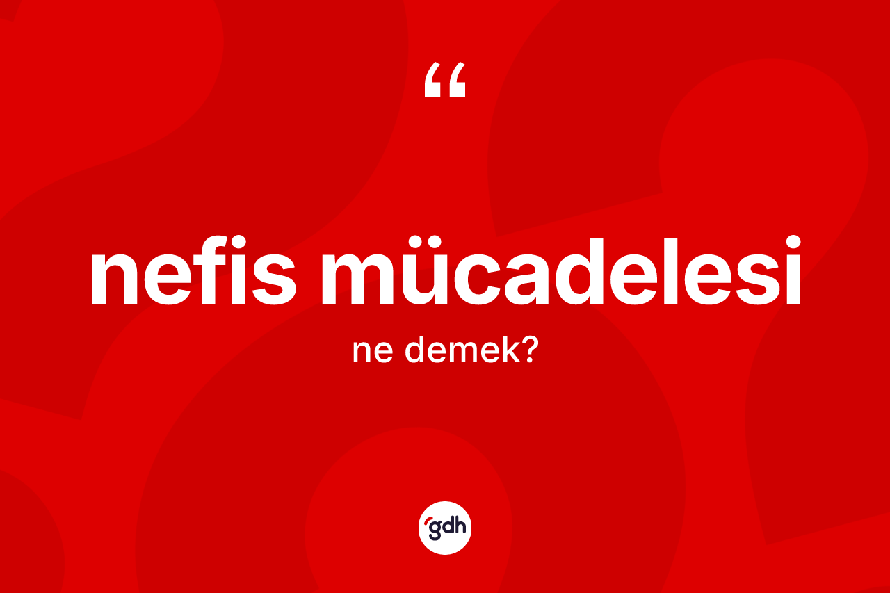 Nefis mücadelesi kelimesinin sözlükteki tanımı nedir? Nefis mücadelesinin TDK'ya göre anlamı nedir?