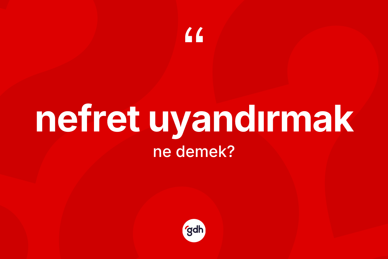 Nefret uyandırmak ifadesinin kısaca tanımı nedir? Nefret uyandırmak ifadesi hangi durumlarda kullanılır