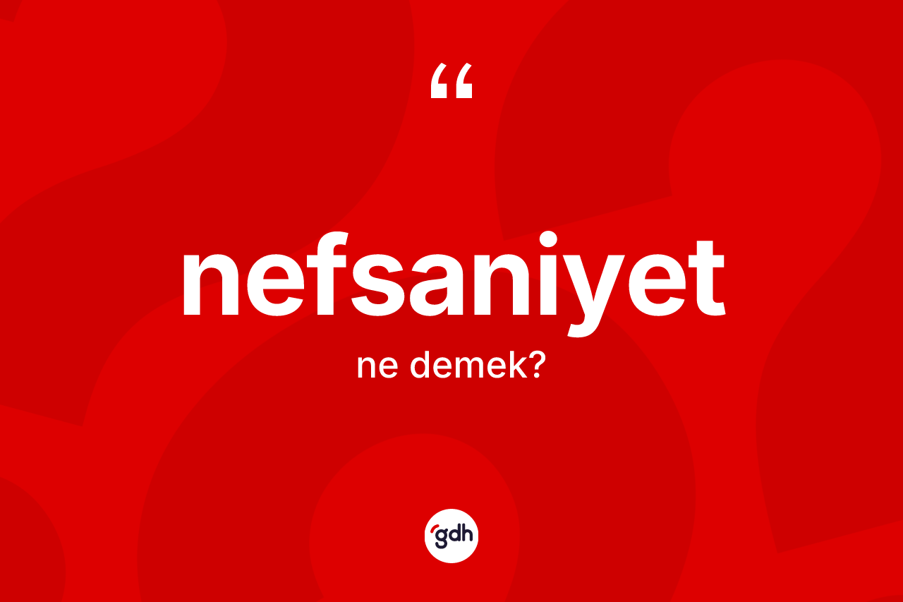 Nefsaniyet nedir? Nefsaniyetin TDK'ya göre anlamı nedir?
