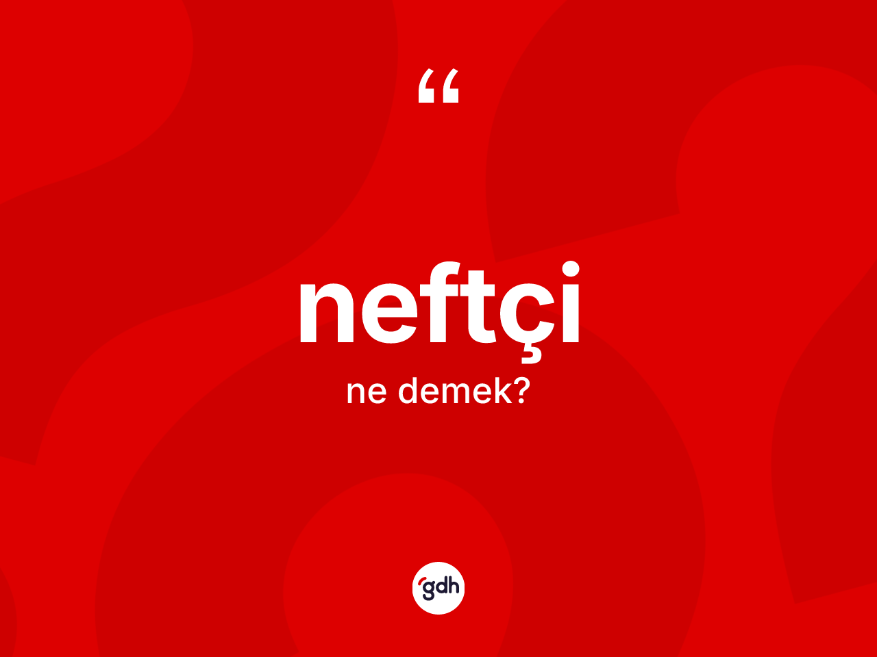 Neftçi kelimesinin sözlükteki tanımı nedir? Neftçinin TDK'ya göre anlamı nedir?