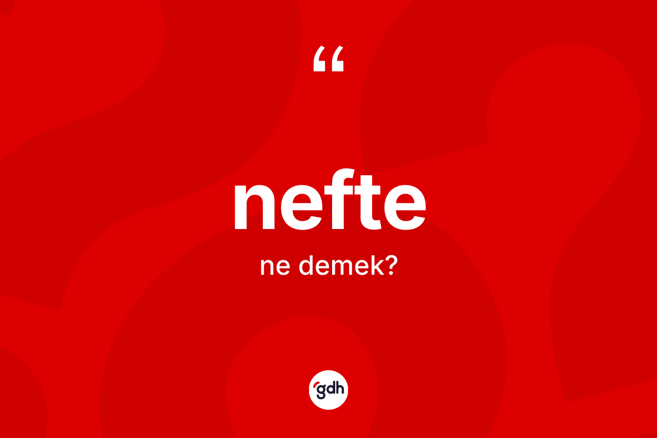 Nefte kelimesinin tanımı nedir? Nefte kelimesinin kaç farklı anlamı var?