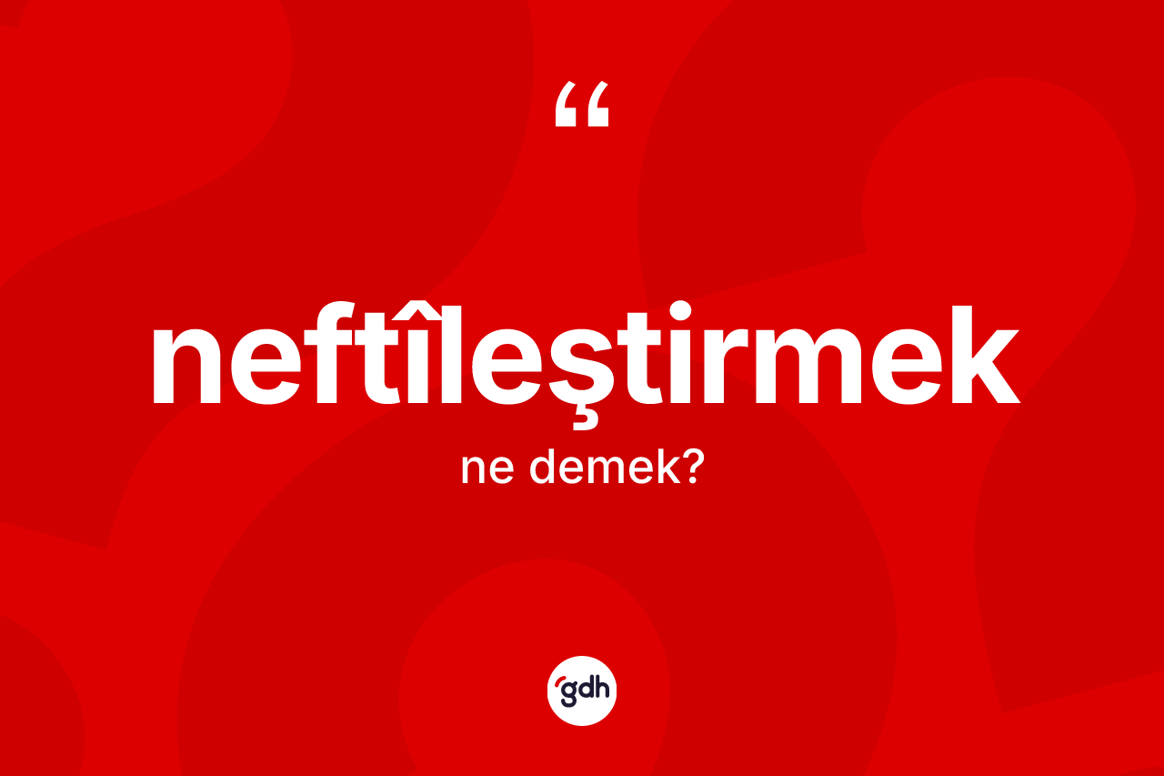 Neftîleştirmek nedir? Neftîleştirmeğin halk arasındaki kullanımı nasıldır?